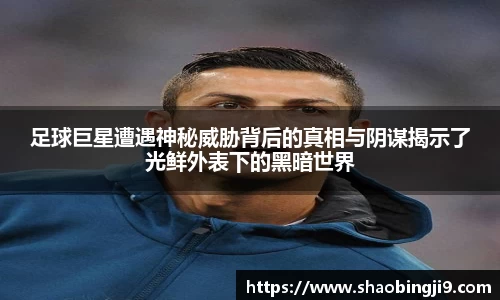 足球巨星遭遇神秘威胁背后的真相与阴谋揭示了光鲜外表下的黑暗世界