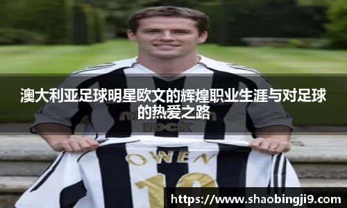 澳大利亚足球明星欧文的辉煌职业生涯与对足球的热爱之路