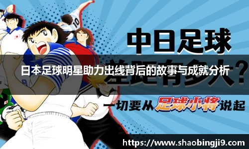 日本足球明星助力出线背后的故事与成就分析