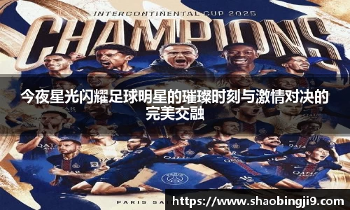 今夜星光闪耀足球明星的璀璨时刻与激情对决的完美交融